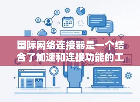 国际网络连接器是一个结合了加速和连接功能的工具，专为在不同国际网络环境中提供快速连接和稳定网络环境。以下是对国际网络连接器的详细分析
