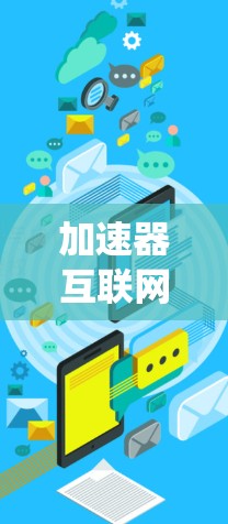 加速器互联网加速方案是一个旨在帮助用户提升网络性能、加快网络连接和网页加载速度的工具。以下是一个系统性的总结，涵盖用户可能遇到的问题、解决方案以及如何高效使用加速器工具