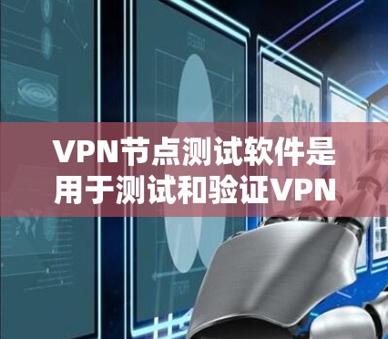 VPN节点测试软件是用于测试和验证VPN设备功能的工具，以确保设备正常运行并符合安全要求。以下是对这些软件的详细总结
