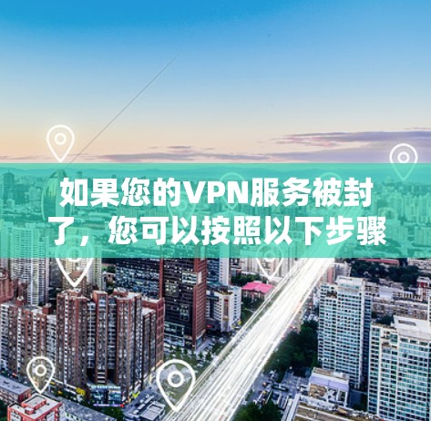 如果您的VPN服务被封了，您可以按照以下步骤解决问题