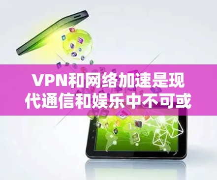 VPN和网络加速是现代通信和娱乐中不可或缺的技术。以下是关于VPN网络加速线路的一些关键信息