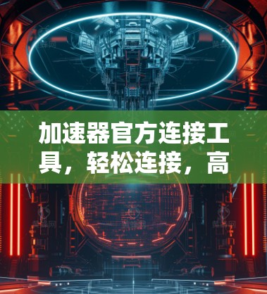 加速器官方连接工具，轻松连接，高效传输
