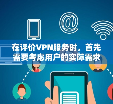 在评价VPN服务时，首先需要考虑用户的实际需求、预算以及使用习惯。以下是一些详细的分析和建议