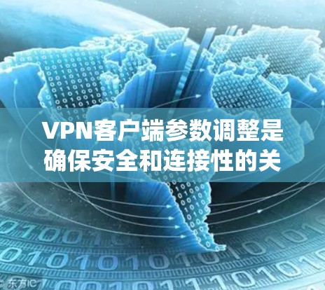 VPN客户端参数调整是确保安全和连接性的关键步骤。以下是详细且系统地解释这些调整