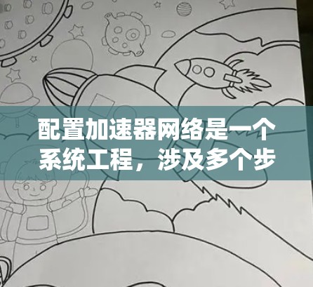 配置加速器网络是一个系统工程，涉及多个步骤和注意事项。以下是一个分步指南，帮助您逐步完成加速器网络的配置