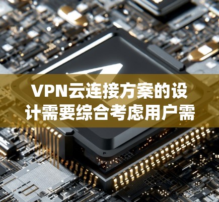 VPN云连接方案的设计需要综合考虑用户需求、技术实现、安全措施以及系统的维护。以下是一个具体的示例
