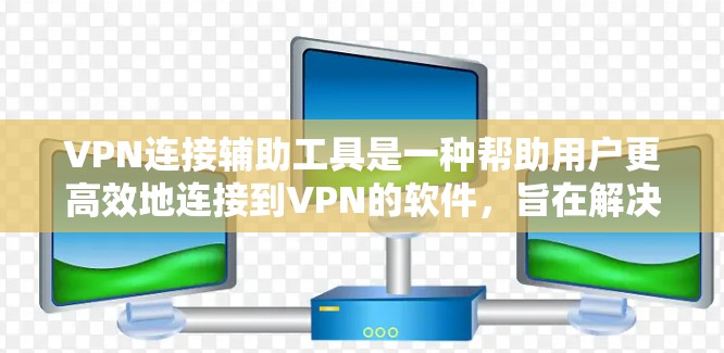 VPN连接辅助工具是一种帮助用户更高效地连接到VPN的软件，旨在解决用户在访问外国网络时可能遇到的网络不稳定、防火墙限制等问题。以下是对这些工具的详细介绍