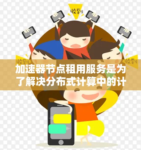 加速器节点租用服务是为了解决分布式计算中的计算瓶颈而提供的解决方案。以下是根据您的问题提供的详细的指南