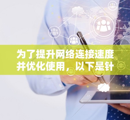 为了提升网络连接速度并优化使用，以下是针对安卓设备的推荐加速器列表，分为通用、专用和多设备加速器，供不同用户选择