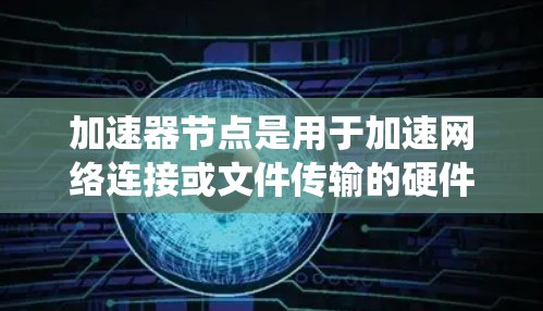 加速器节点是用于加速网络连接或文件传输的硬件设备，维护加速器节点需要综合考虑硬件、软件、网络和系统等多个方面。以下是一些维护加速器节点的关键步骤和注意事项