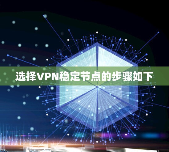 选择VPN稳定节点的步骤如下