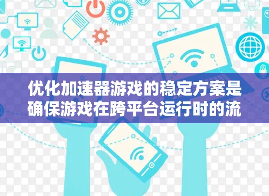 优化加速器游戏的稳定方案是确保游戏在跨平台运行时的流畅性和无误性的关键步骤。以下是对这一优化方案的详细分析和建议