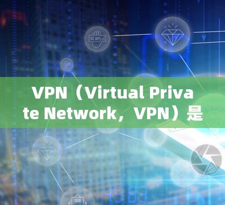 VPN（Virtual Private Network，VPN）是通过加密技术保护真实网络连接的手段，允许用户访问全球互联网内容。以下是关于VPN全球内容访问的详细分析
