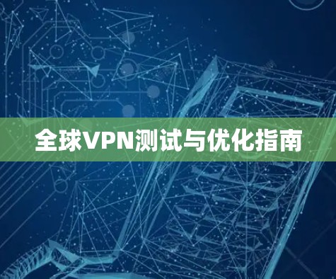 全球VPN测试与优化指南