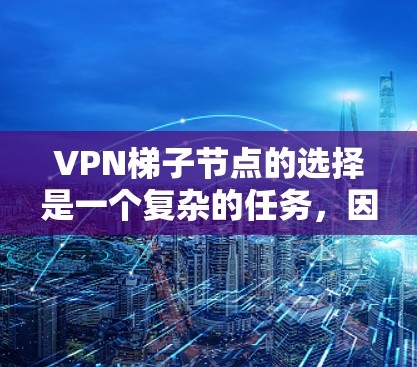VPN梯子节点的选择是一个复杂的任务，因为它需要考虑多个因素，包括设备的性能、流量范围、服务器的安全性和稳定性等。以下是一些建议，帮助你找到适合自己的VPN梯子节点