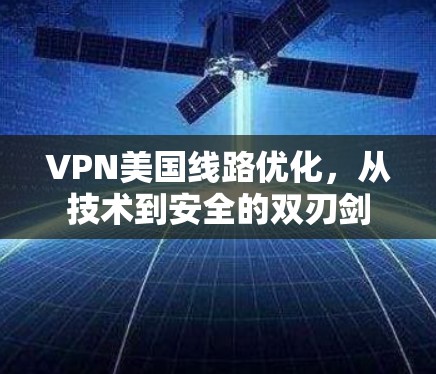 VPN美国线路优化，从技术到安全的双刃剑