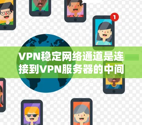 VPN稳定网络通道是连接到VPN服务器的中间节点，确保数据在特定时间段内安全可靠传输。以下是对该主题的详细分析