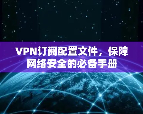 VPN订阅配置文件，保障网络安全的必备手册