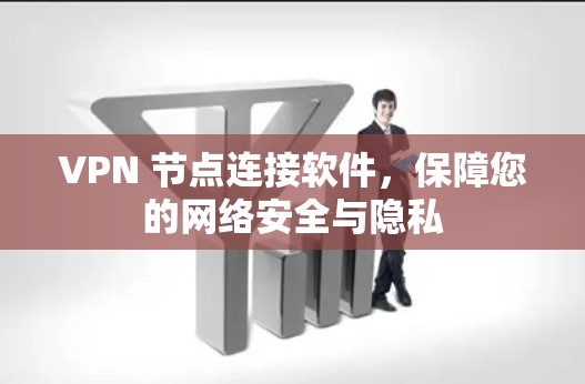 VPN 节点连接软件，保障您的网络安全与隐私