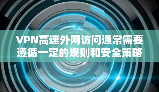 VPN高速外网访问通常需要遵循一定的规则和安全策略，以确保网络的安全性和数据的安全性。以下是一些可能的问题和解决方案