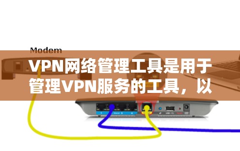 VPN网络管理工具是用于管理VPN服务的工具，以下是详细的了解