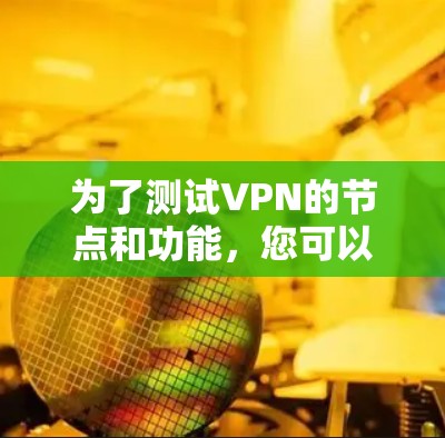 为了测试VPN的节点和功能，您可以按照以下步骤进行