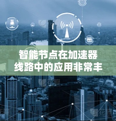 智能节点在加速器线路中的应用非常丰富，涵盖了感知、控制、优化和故障诊断等多个方面。以下是对这一领域的详细总结