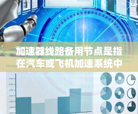 加速器线路备用节点是指在汽车或飞机加速系统中，为了确保在加速器线路发生故障时能够继续正常运行的备用设备或部件。这种备用节点通常采用冗余设计，能够独立运行以替代加速器线路的正常功能