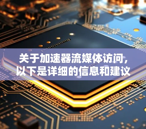 关于加速器流媒体访问，以下是详细的信息和建议