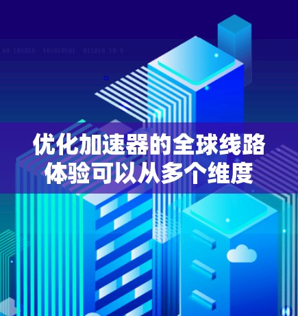 优化加速器的全球线路体验可以从多个维度入手，以确保数据传输高效、安全、易用。以下是一个结构化的优化指南