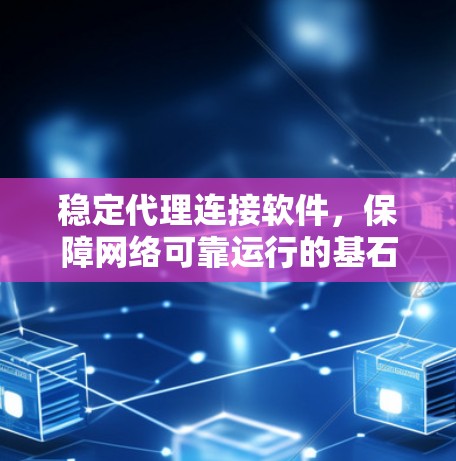 稳定代理连接软件，保障网络可靠运行的基石