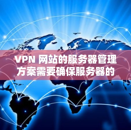 VPN 网站的服务器管理方案需要确保服务器的安全性和高效运行。以下是一个通用的 VPN 网站服务器管理方案，适用于多个用户和服务器的管理需求