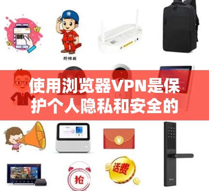 使用浏览器VPN是保护个人隐私和安全的重要方式。以下是一个详细的指南，帮助你顺利使用VPN
