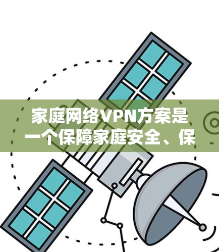 家庭网络VPN方案是一个保障家庭安全、保护家庭数据的高效工具。以下是一个详细的方案，涵盖硬件、软件、设置、安全以及应急备份等方面