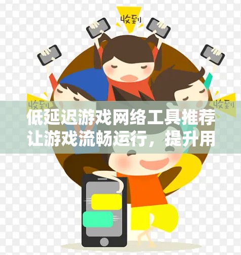 低延迟游戏网络工具推荐让游戏流畅运行，提升用户体验