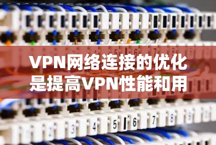 VPN网络连接的优化是提高VPN性能和用户体验的重要步骤。以下是一些通用的VPN网络连接优化方法，适用于大多数VPN设备