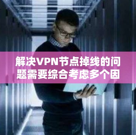 解决VPN节点掉线的问题需要综合考虑多个因素，以下是一些有效的方法