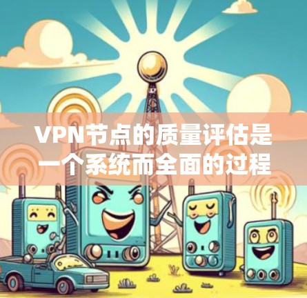 VPN节点的质量评估是一个系统而全面的过程，旨在确保其安全、可靠并符合相关安全标准。以下是对VPN节点质量评估的详细分析