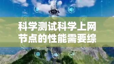 科学测试科学上网节点的性能需要综合考虑多个因素，以下是一步步的指导