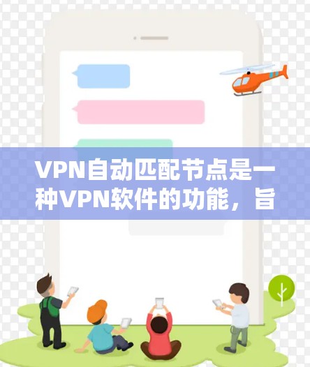 VPN自动匹配节点是一种VPN软件的功能，旨在简化用户连接到其他服务器的流程。以下是关于该功能的详细说明