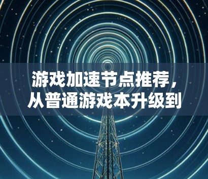 游戏加速节点推荐，从普通游戏本升级到专业游戏加速节点