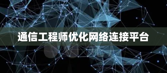 通信工程师优化网络连接平台