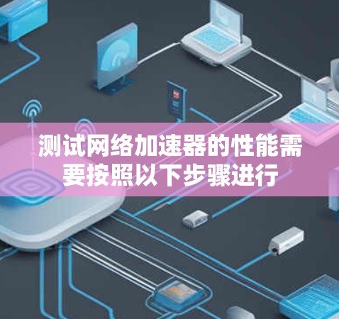 测试网络加速器的性能需要按照以下步骤进行