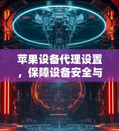 苹果设备代理设置，保障设备安全与稳定