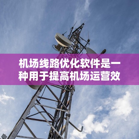 机场线路优化软件是一种用于提高机场运营效率、优化飞行路径和资源分配的工具，广泛应用于机场规划、飞行路径优化、航班调度等领域。以下是一些常见的机场线路优化软件