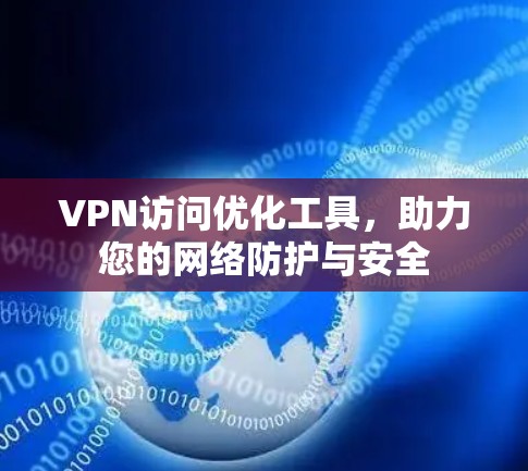 VPN访问优化工具，助力您的网络防护与安全