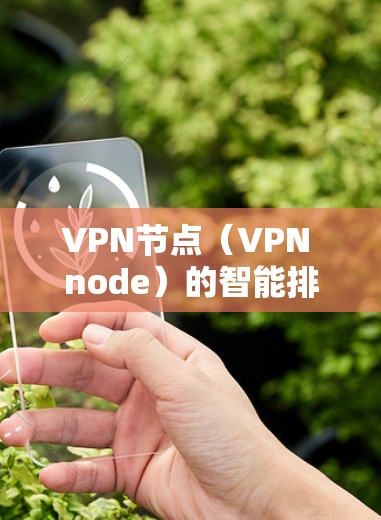 VPN节点（VPN node）的智能排序是网络管理中的一个重要技术，旨在优化VPN网络的性能、安全性以及设备资源的高效利用。以下是关于VPN节点智能排序的详细说明