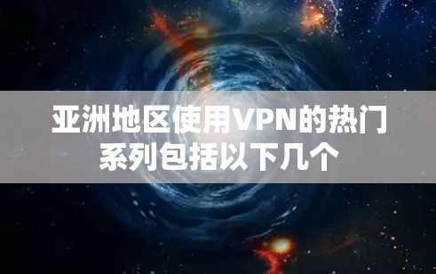亚洲地区使用VPN的热门系列包括以下几个