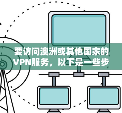 要访问澳洲或其他国家的VPN服务，以下是一些步骤和建议