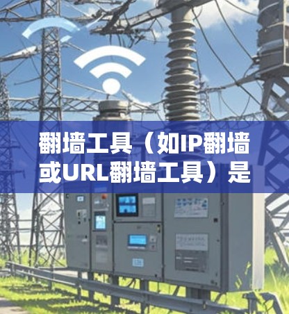 翻墙工具（如IP翻墙或URL翻墙工具）是用于远程访问外部网络或设备的工具。配置这些工具时，需要确保设备的安全性和合规性。以下是一些常见的配置方法和步骤